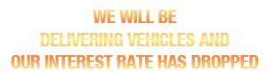 We Will Be Delivering Vehicles and Our Interest Rate Has Dropped